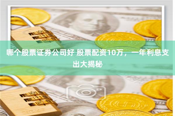 哪个股票证券公司好 股票配资10万，一年利息支出大揭秘