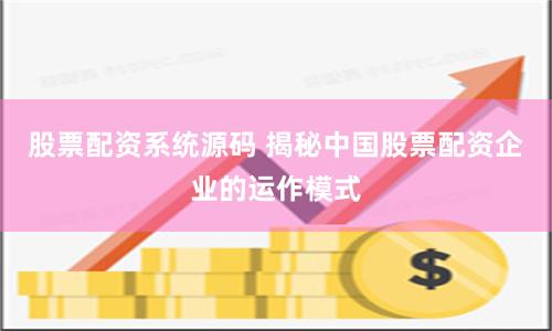 股票配资系统源码 揭秘中国股票配资企业的运作模式