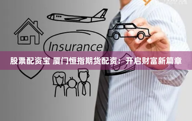 股票配资宝 厦门恒指期货配资：开启财富新篇章