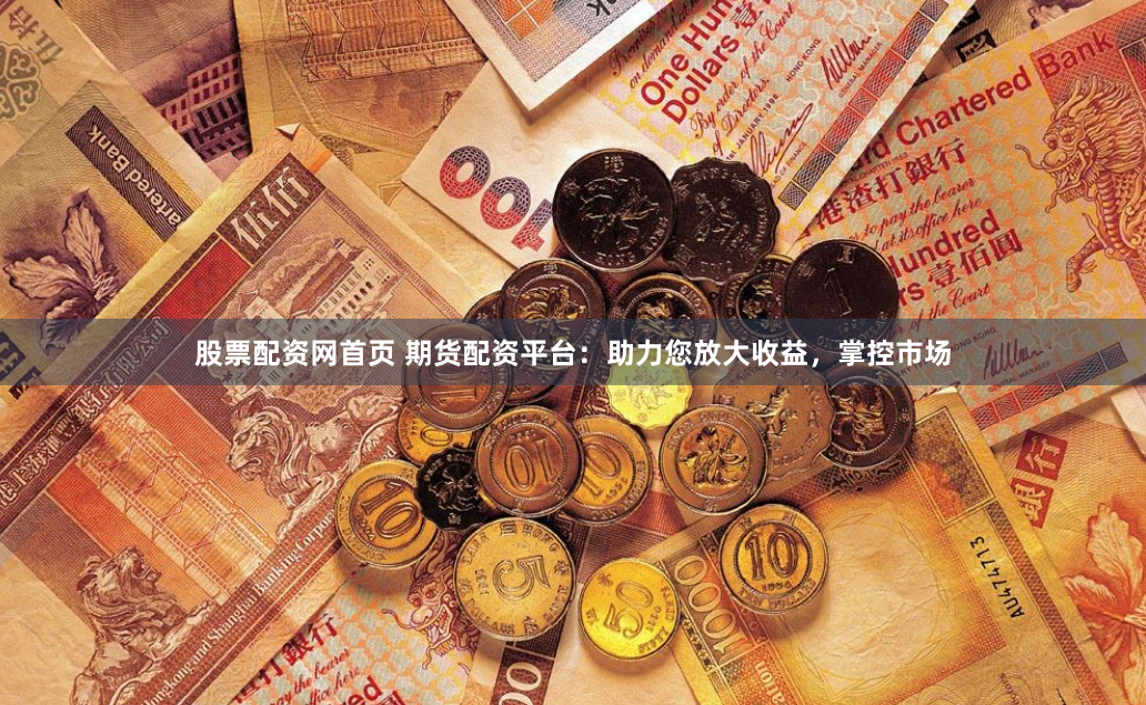 股票配资网首页 期货配资平台：助力您放大收益，掌控市场