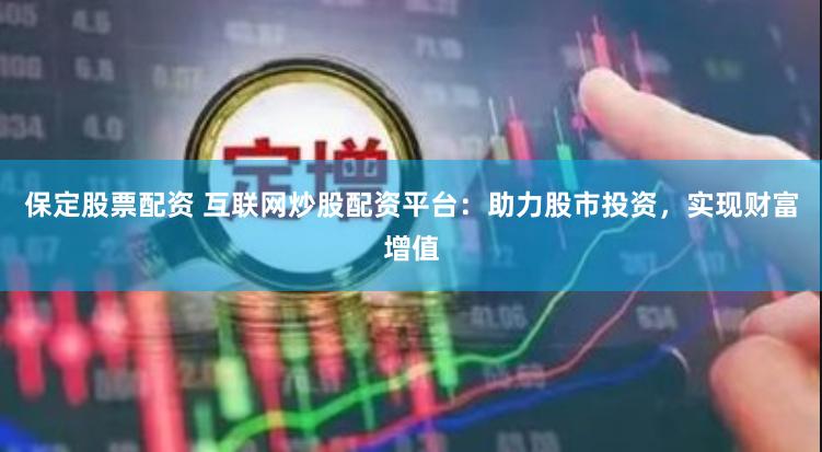 保定股票配资 互联网炒股配资平台：助力股市投资，实现财富增值