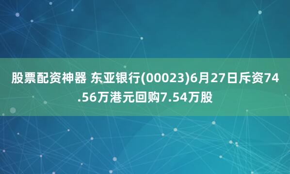 股票配资神器 东亚银行(00023)6月27日斥资74.56万港元回购7.54万股