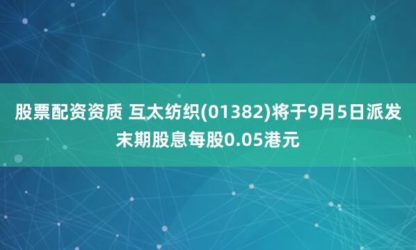 股票配资资质 互太纺织(01382)将于9月5日派发末期股息每股0.05港元