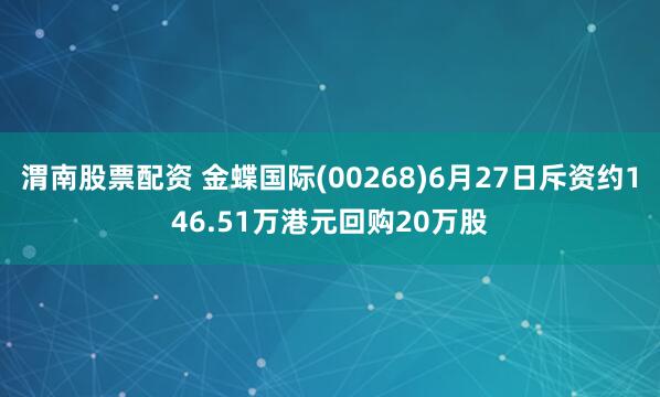 渭南股票配资 金蝶国际(00268)6月27日斥资约146.51万港元回购20万股