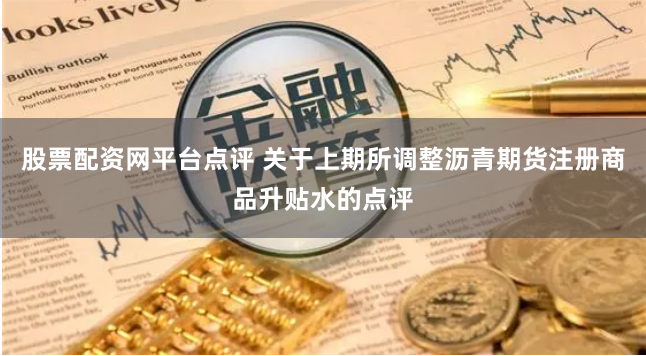 股票配资网平台点评 关于上期所调整沥青期货注册商品升贴水的点评