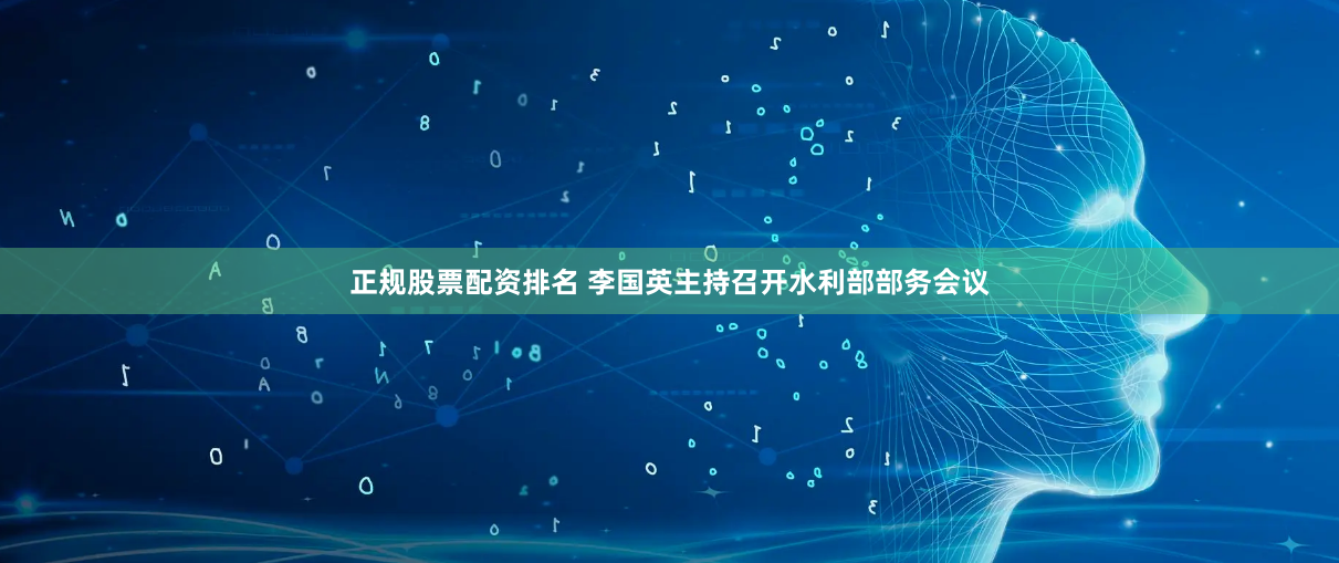 正规股票配资排名 李国英主持召开水利部部务会议
