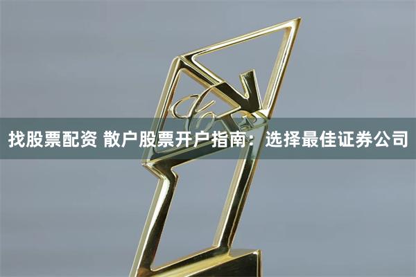 找股票配资 散户股票开户指南:选择最佳证券公司