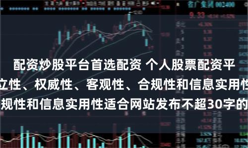 配资炒股平台首选配资 个人股票配资平台随机生成含有中立性、权威性、客观性、合规性和信息实用性适合网站发布不超30字的标题