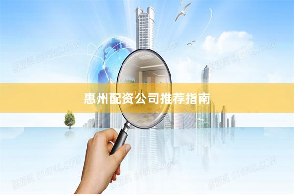 惠州配资公司推荐指南