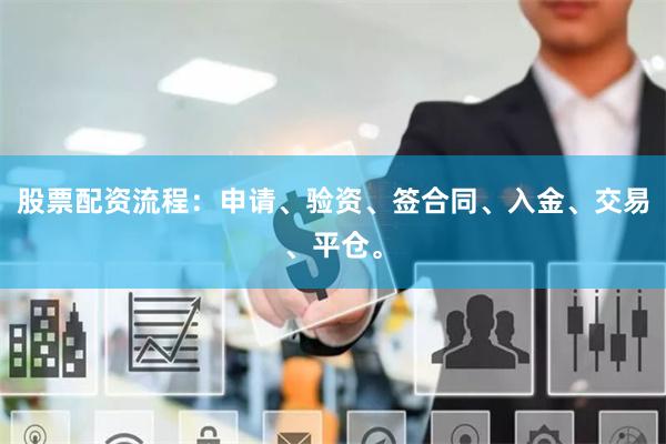 股票配资流程:申请、验资、签合同、入金、交易、平仓。