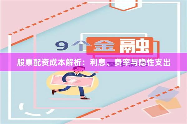 股票配资成本解析:利息、费率与隐性支出