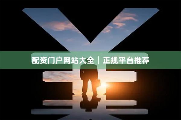 配资门户网站大全│正规平台推荐