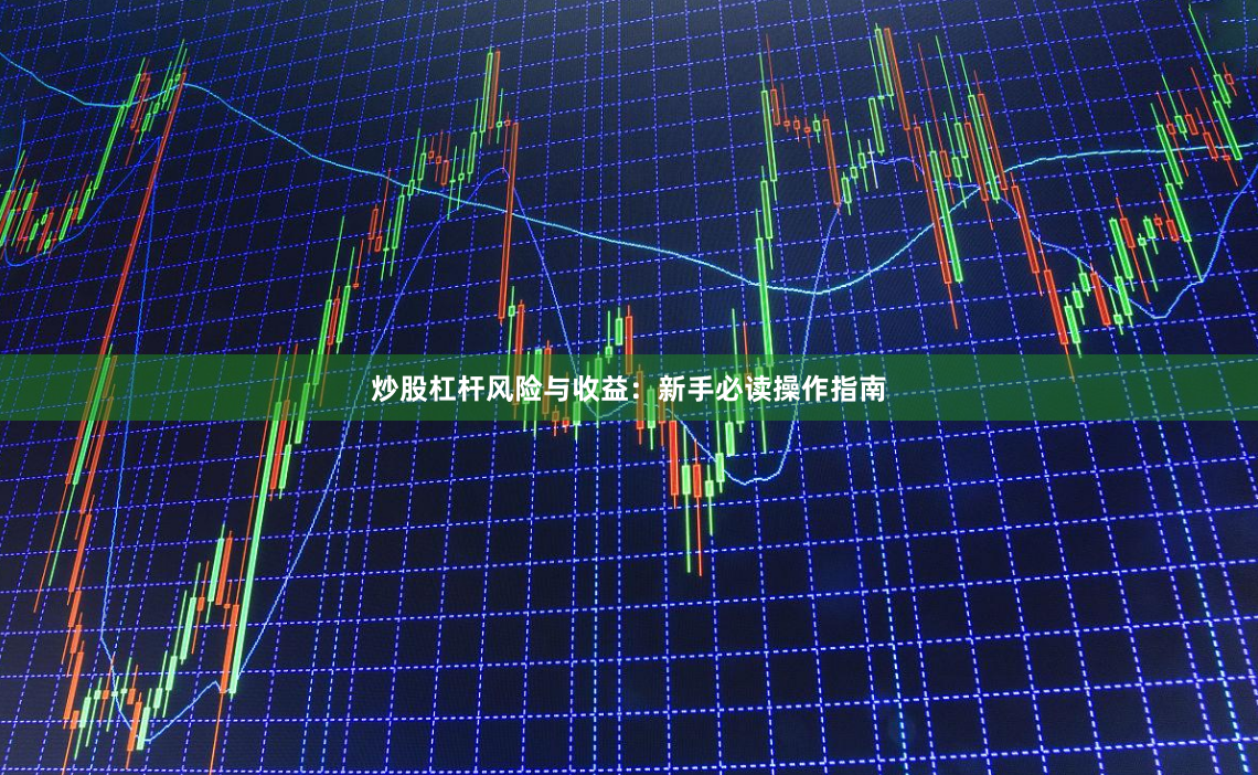 炒股杠杆风险与收益：新手必读操作指南