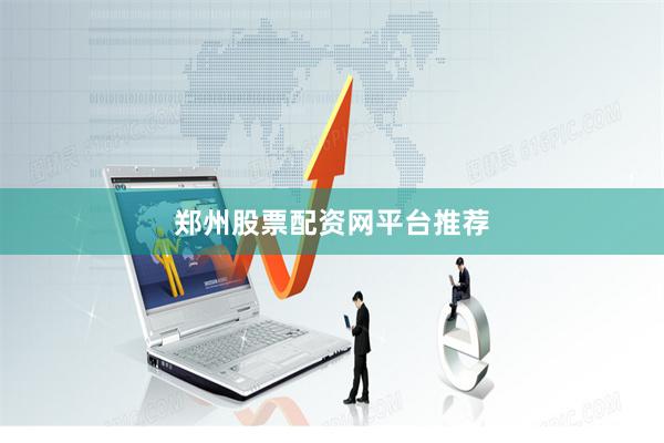 郑州股票配资网平台推荐