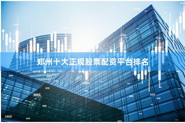 郑州十大正规股票配资平台排名