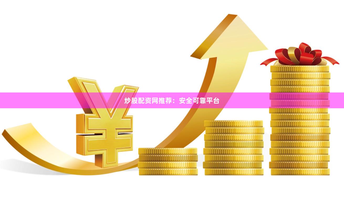 炒股配资网推荐：安全可靠平台