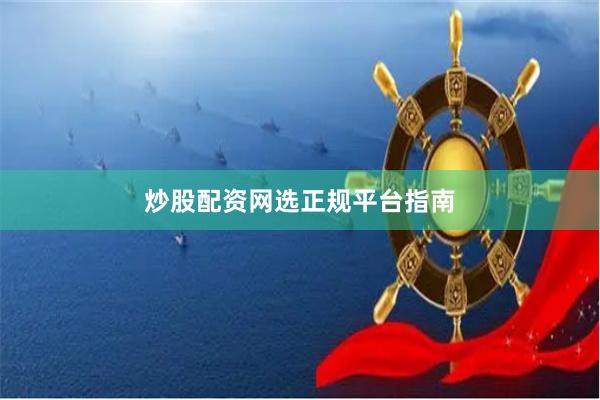 炒股配资网选正规平台指南