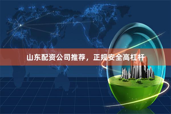 山东配资公司推荐，正规安全高杠杆