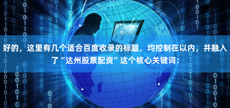 好的，这里有几个适合百度收录的标题，均控制在以内，并融入了“达州股票配资”这个核心关键词：