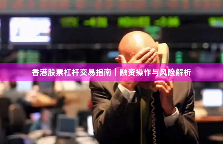 香港股票杠杆交易指南｜融资操作与风险解析