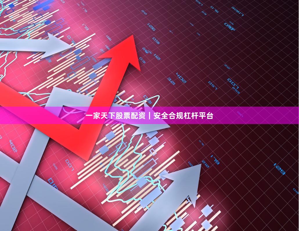 一家天下股票配资｜安全合规杠杆平台