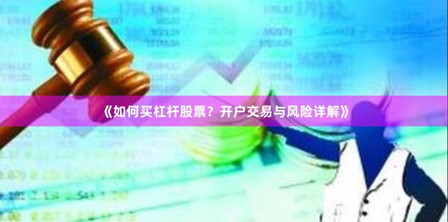 《如何买杠杆股票?开户交易与风险详解》