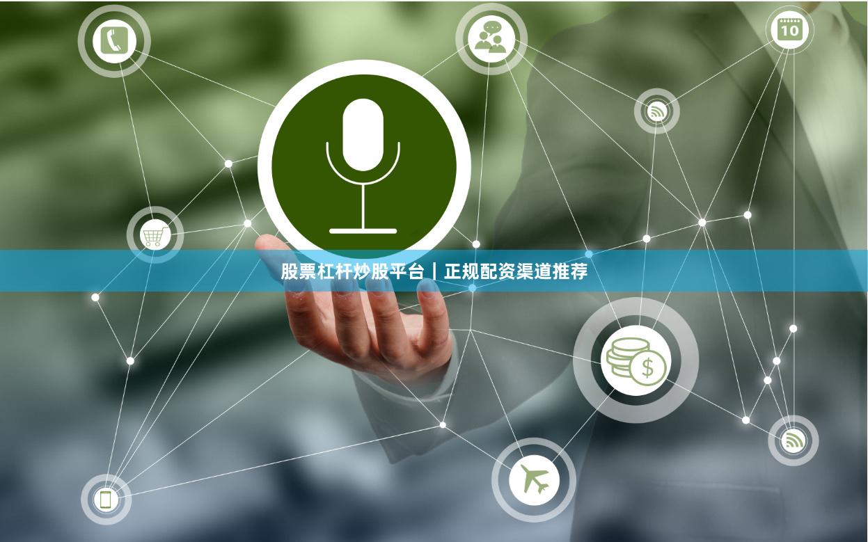 股票杠杆炒股平台｜正规配资渠道推荐