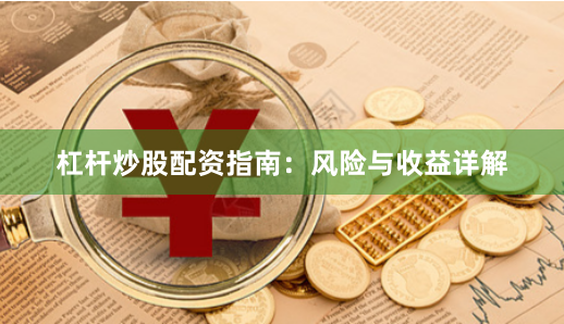 杠杆炒股配资指南：风险与收益详解