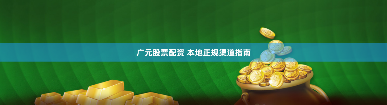广元股票配资 本地正规渠道指南