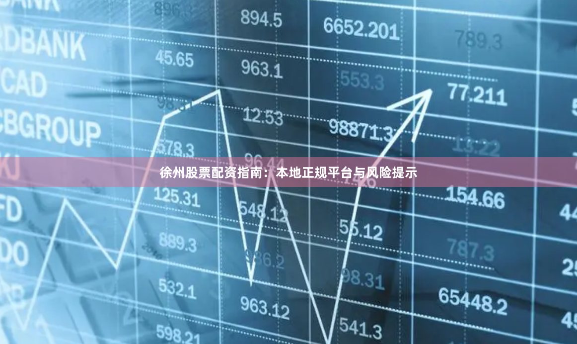 徐州股票配资指南：本地正规平台与风险提示