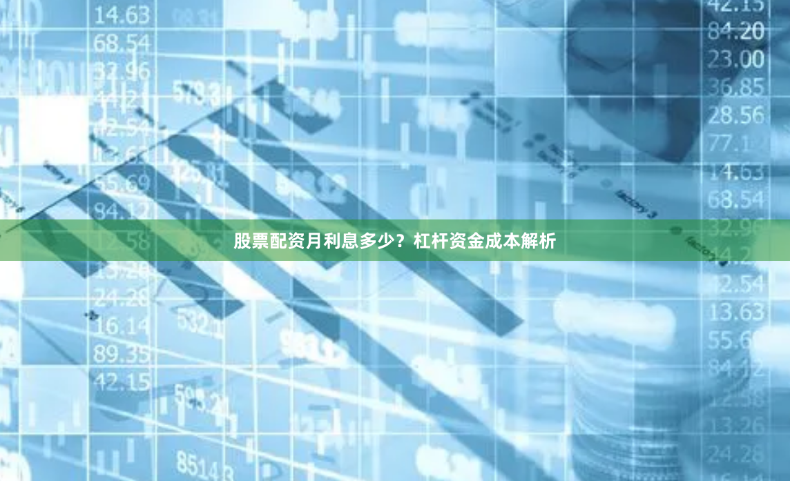 股票配资月利息多少？杠杆资金成本解析