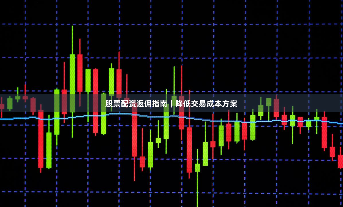 股票配资返佣指南|降低交易成本方案