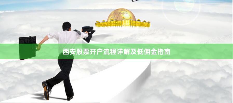 西安股票开户流程详解及低佣金指南